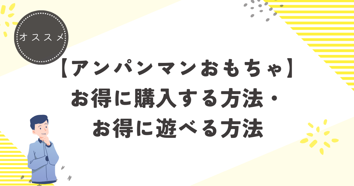 アンパンマンのおもちゃをお得に購入できるor遊べる方法を紹介◎ - な